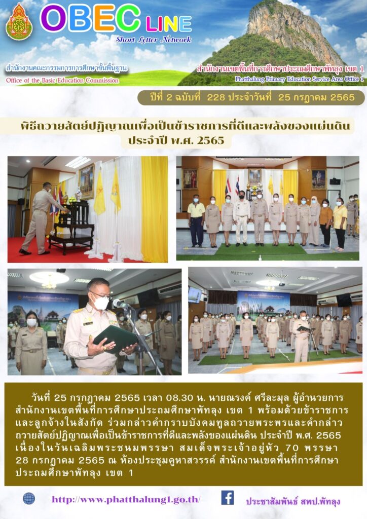 วันที่ 25 กรกฎาคม 2565 เวลา 08.30 น. นายณรงค์ ศรีละมุล ผู้อำนวยการ
สำนักงานเขตพื้นที่การศึกษาประถมศึกษาพัทลุง เขต 1 พร้อมด้วยข้าราชการ
และลูกจ้างในสังกัด ร่วมกล่าวคำกราบบังคมทูลถวายพระพรและคำกล่าว
ถวายสัตย์ปฏิญาณเพื่อเป็นข้าราชการที่ดีและพลังของแผ่นดิน ประจำปี พ.ศ. 2565  
เนื่องในวันเฉลิมพระชนมพรรษา สมเด็จพระเจ้าอยู่หัว 70 พรรษา 
28 กรกฎาคม 2565 ณ ห้องประชุมคูหาสวรรค์ สำนักงานเขตพื้นที่การศึกษา
ประถมศึกษาพัทลุง เขต 1